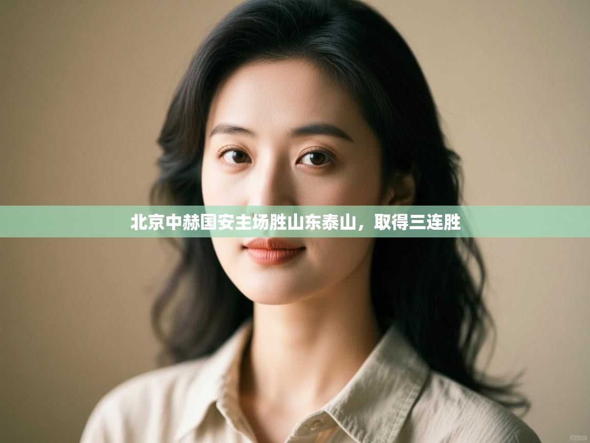 北京中赫国安主场胜山东泰山，取得三连胜  第2张