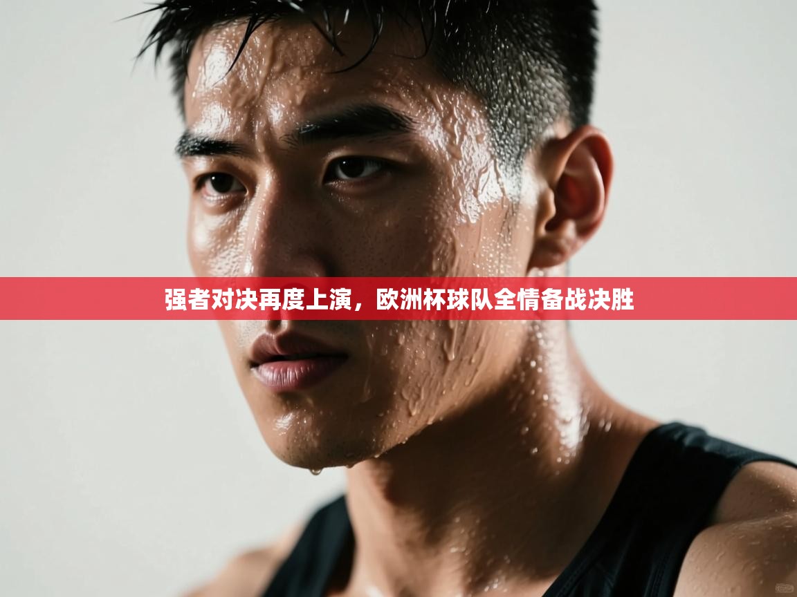 强者对决再度上演,欧洲杯球队全情备战决胜 第2张