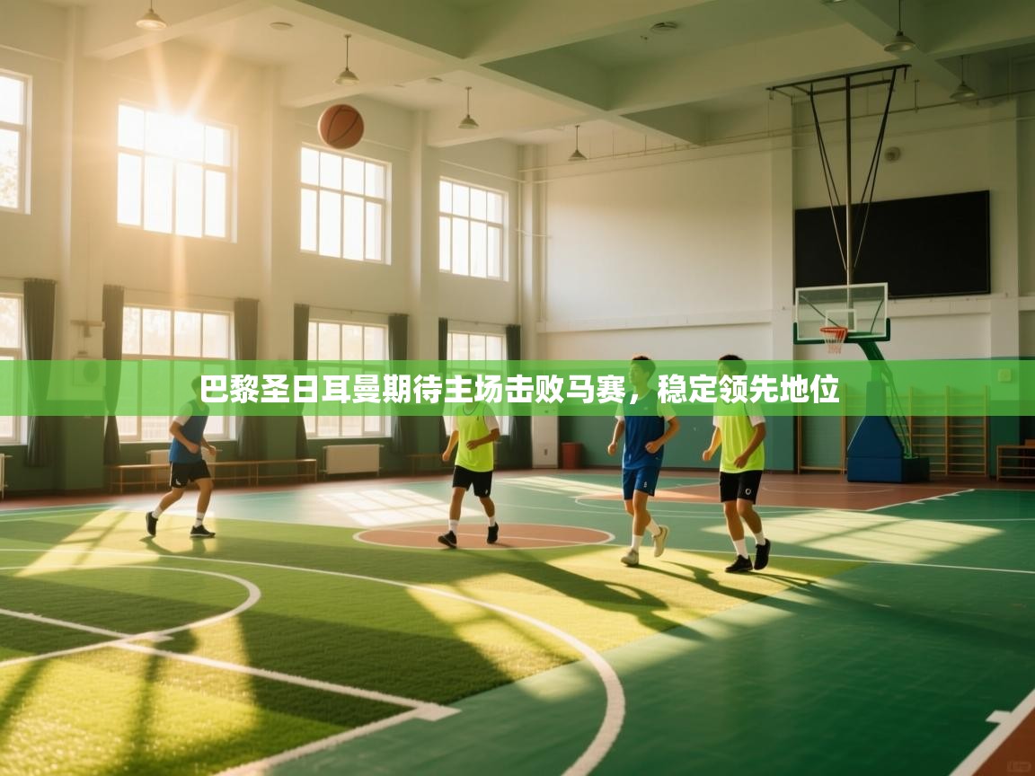 巴黎圣日耳曼期待主场击败马赛,稳定领先地位 第1张