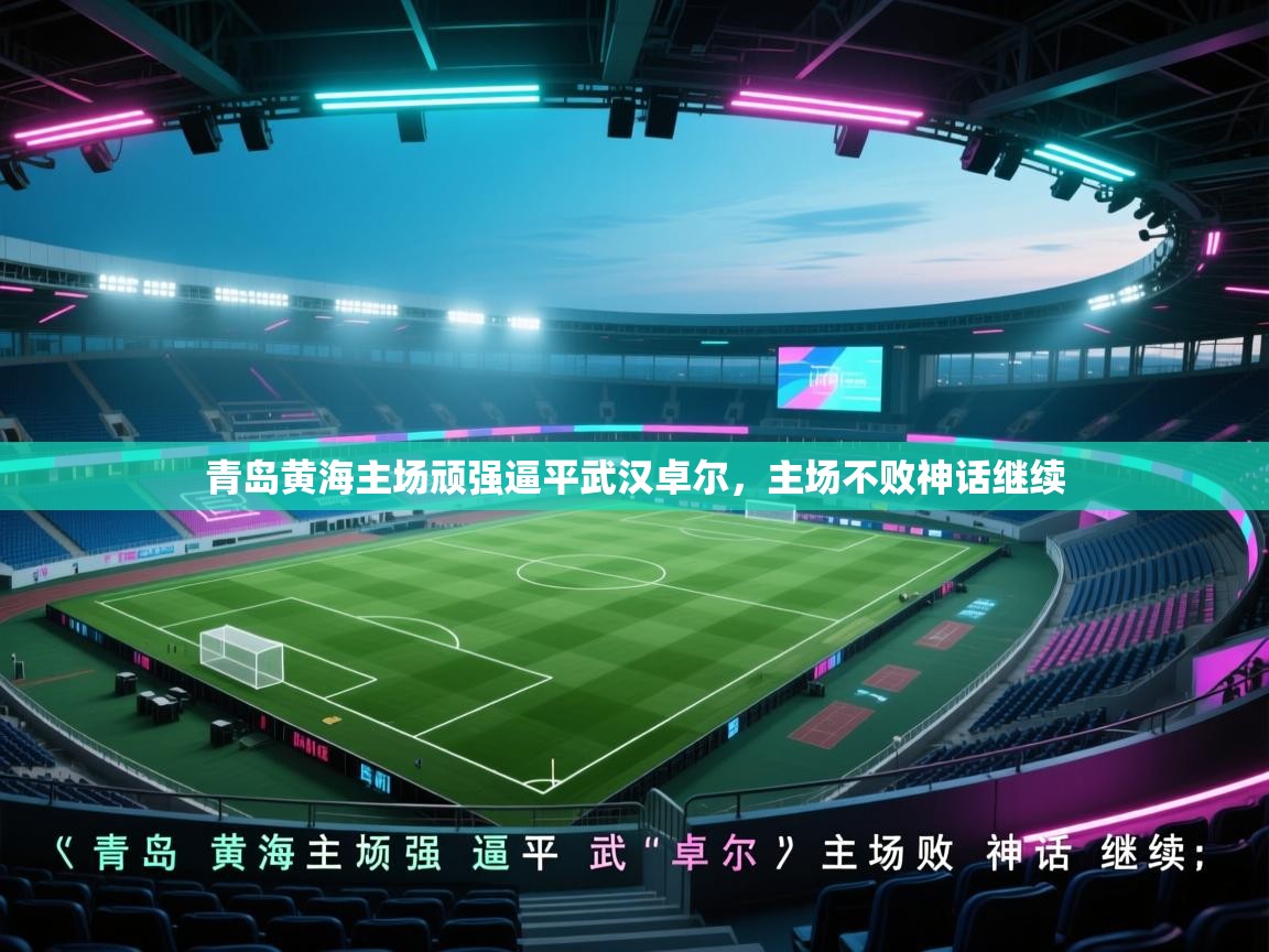 青岛黄海主场顽强逼平武汉卓尔,主场不败神话继续 第1张