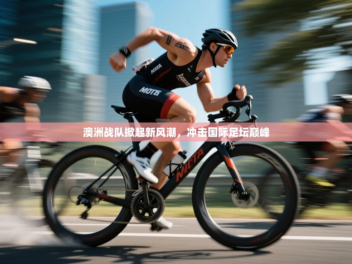 澳洲战队掀起新风潮,冲击国际足坛巅峰 第2张